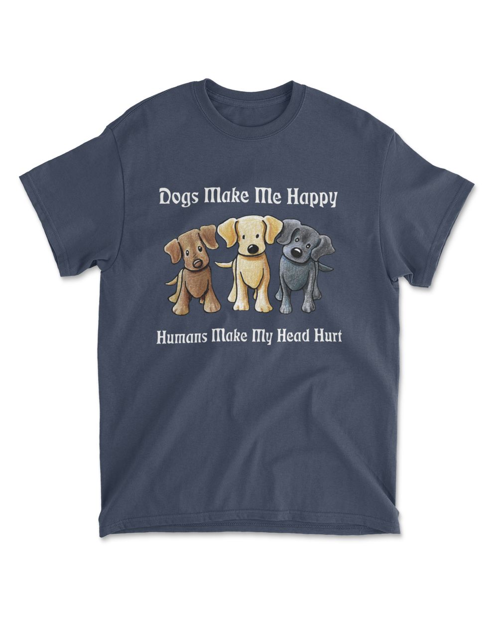 Dogs Make Me Happy Humans Make My Head Hurt